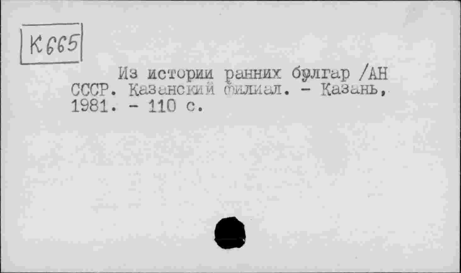 ﻿
СССР
1981
Різ истории ранних брлгар /АН Казанский Филиал» - Казань, - 110 с.